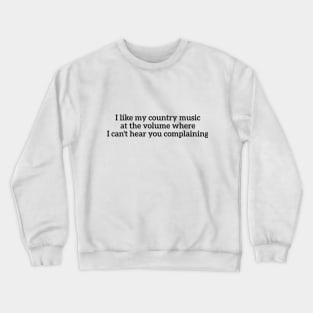 I like my country music at the volume where I can't hear you complaining Crewneck Sweatshirt